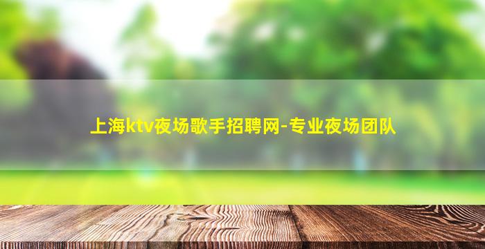 上海ktv夜场歌手招聘网-专业夜场团队